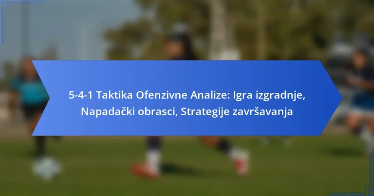 5-4-1 Taktika Ofenzivne Analize: Igra izgradnje, Napadački obrasci, Strategije završavanja