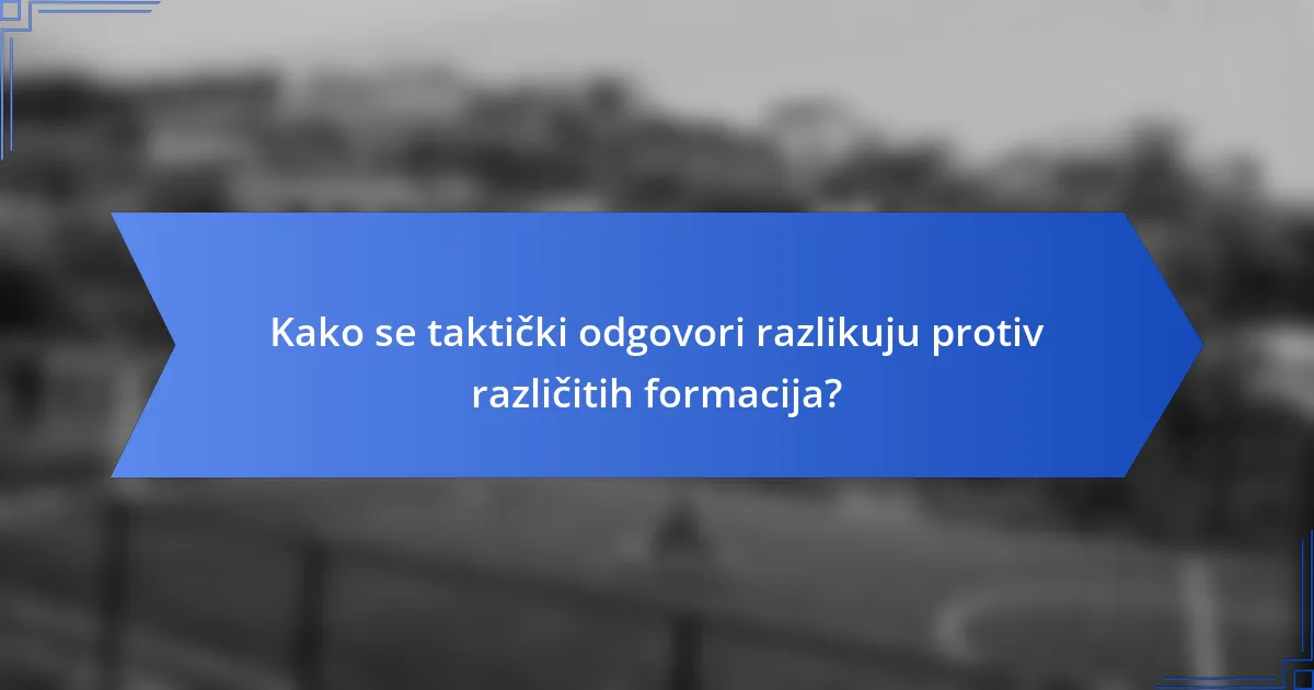 Kako se taktički odgovori razlikuju protiv različitih formacija?