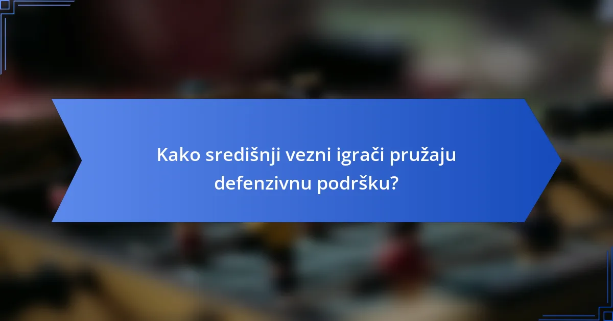 Kako središnji vezni igrači pružaju defenzivnu podršku?