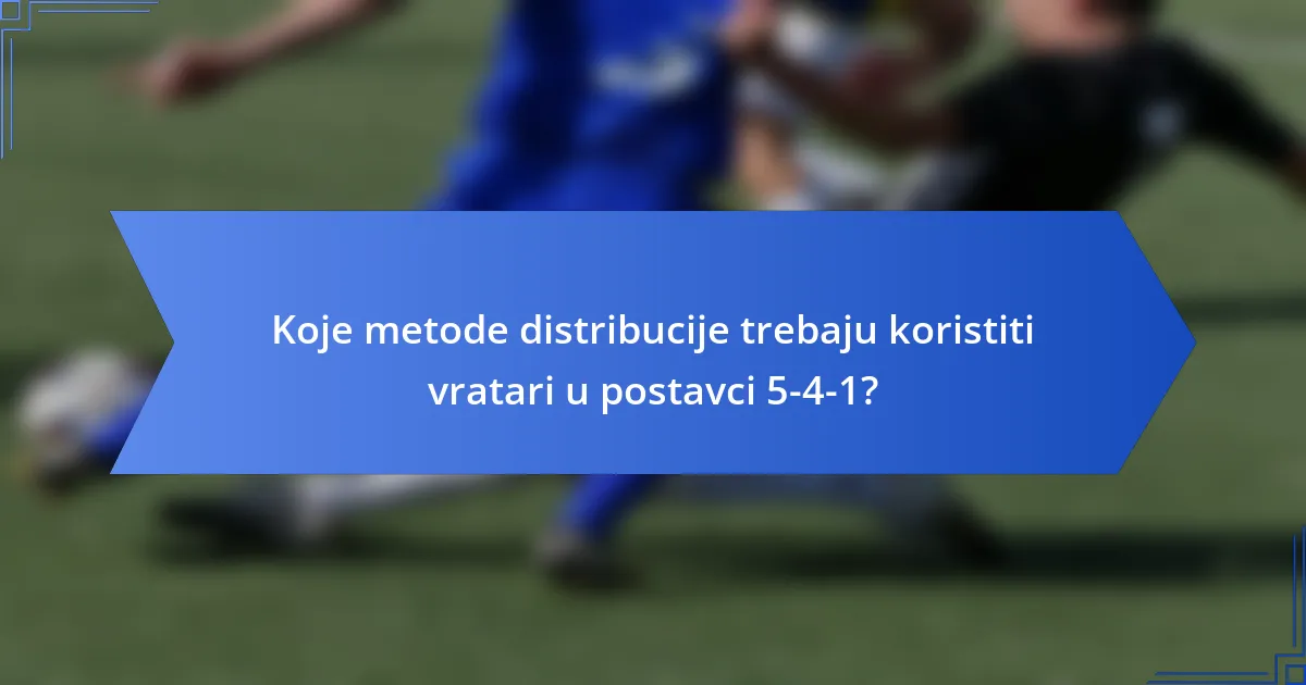 Koje metode distribucije trebaju koristiti vratari u postavci 5-4-1?