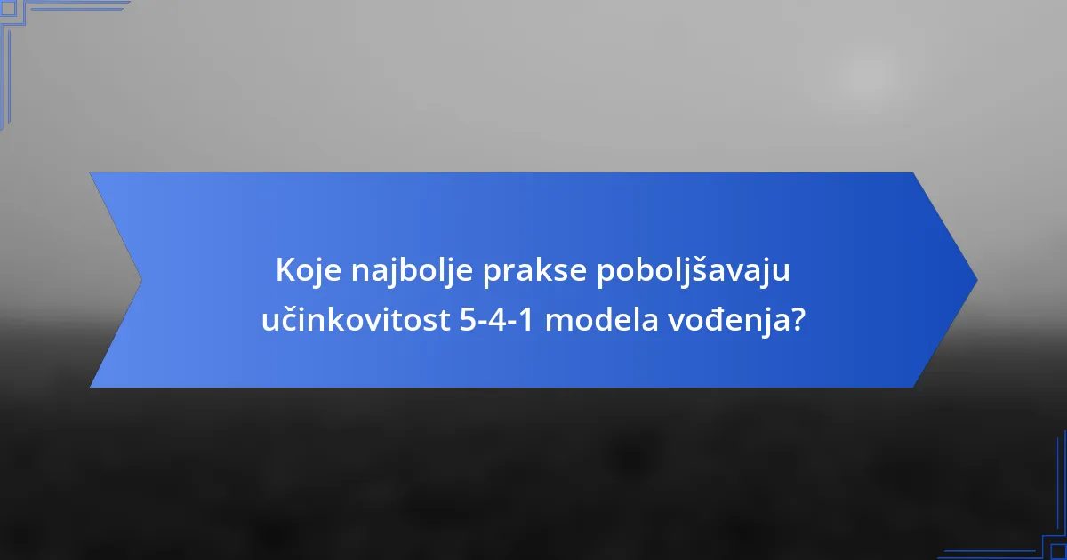 Koje najbolje prakse poboljšavaju učinkovitost 5-4-1 modela vođenja?
