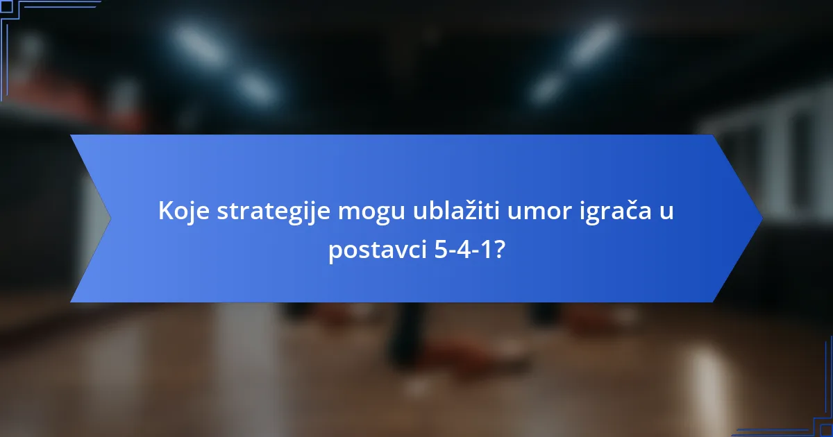 Koje strategije mogu ublažiti umor igrača u postavci 5-4-1?