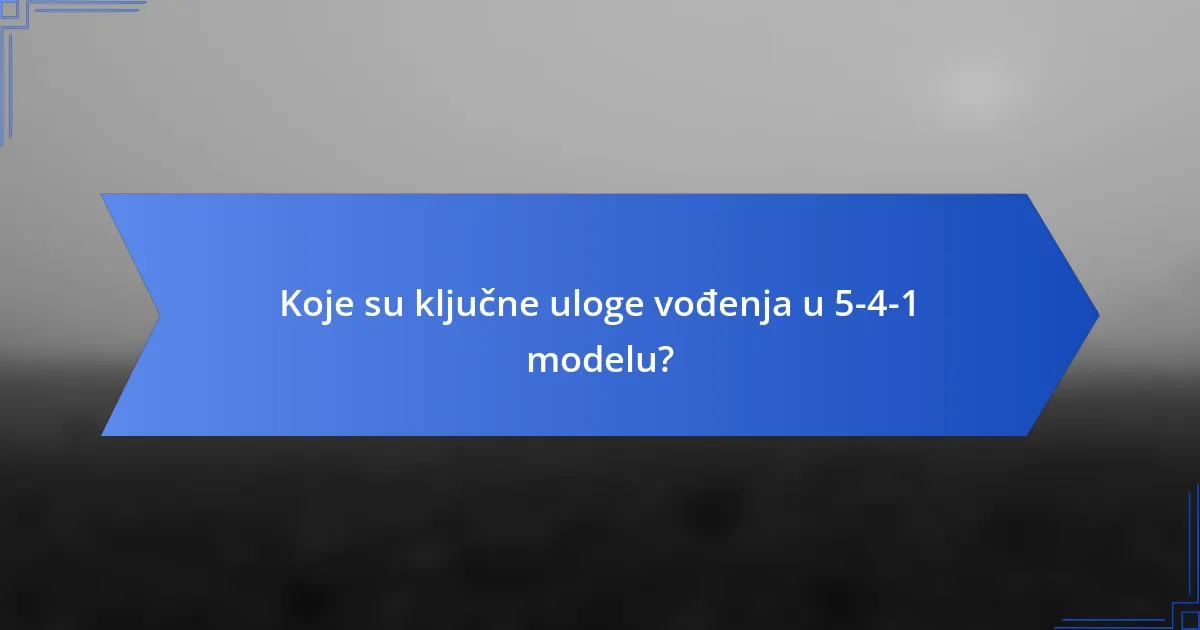 Koje su ključne uloge vođenja u 5-4-1 modelu?