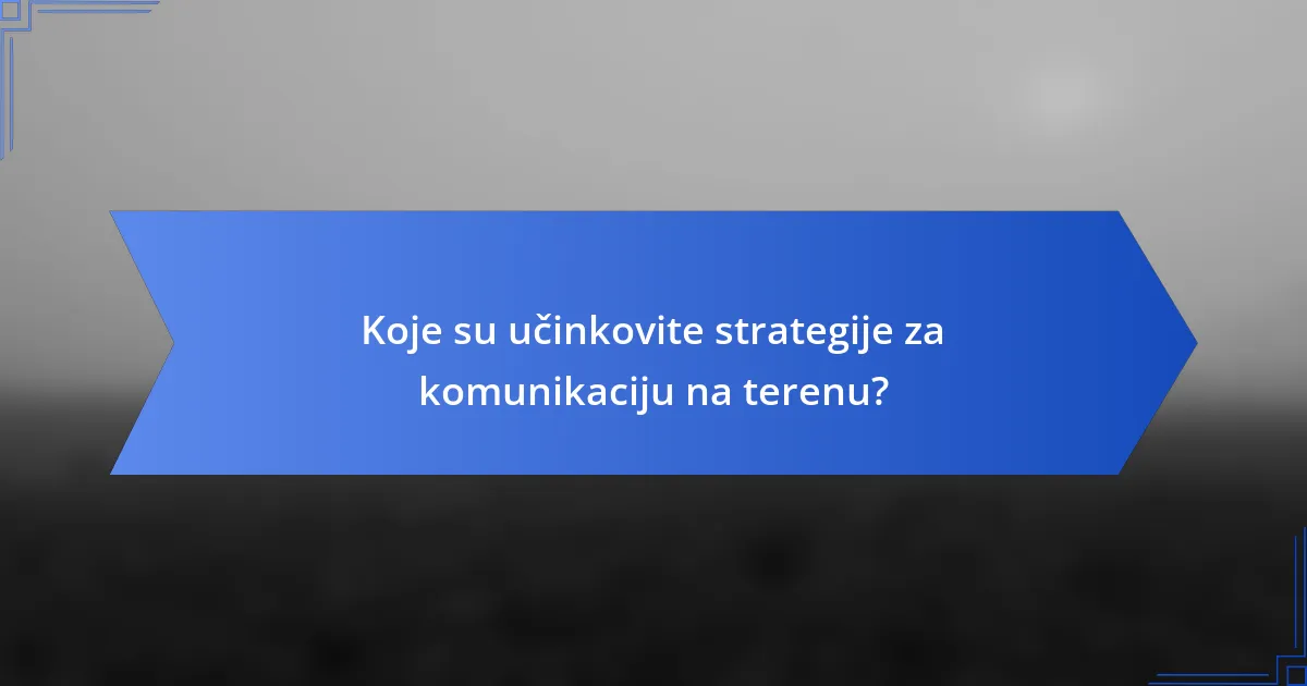 Koje su učinkovite strategije za komunikaciju na terenu?
