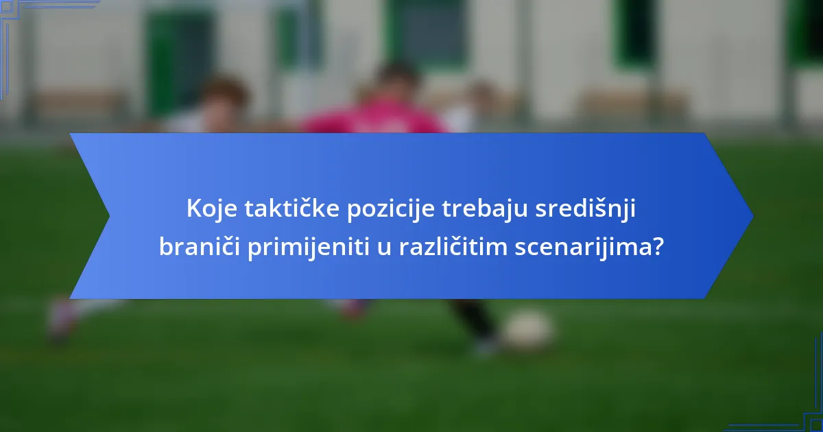 Koje taktičke pozicije trebaju središnji braniči primijeniti u različitim scenarijima?