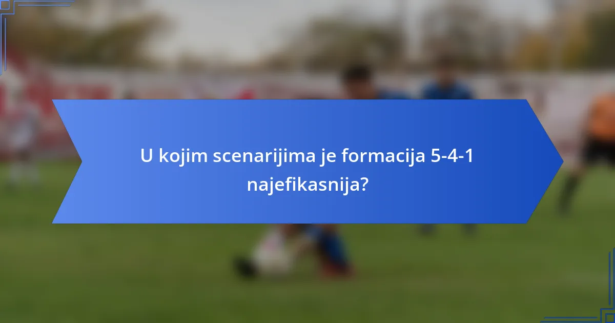 U kojim scenarijima je formacija 5-4-1 najefikasnija?